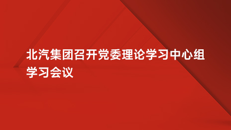 北汽集團召開黨委理論學(xué)習(xí)中心組學(xué)習(xí)會議