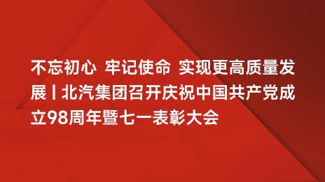 不忘初心 牢記使命 實(shí)現(xiàn)更高質(zhì)量發(fā)展 | 北汽集團(tuán)召開(kāi)慶祝中國(guó)共產(chǎn)黨成立98周年暨七一表彰大會(huì)